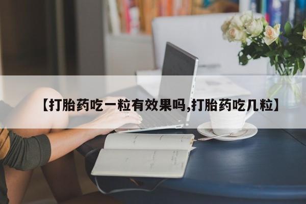 打胎药购买微信保密发货1-2天直邮到家【打胎药吃一粒有效果吗,打胎药吃几粒】