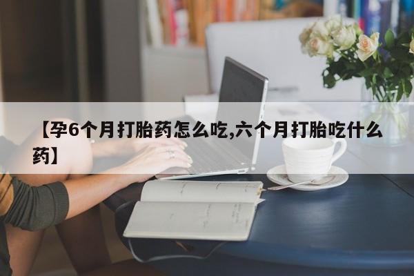 打胎药购买微信保密发货1-2天直邮到家【孕6个月打胎药怎么吃,六个月打胎吃什么药】
