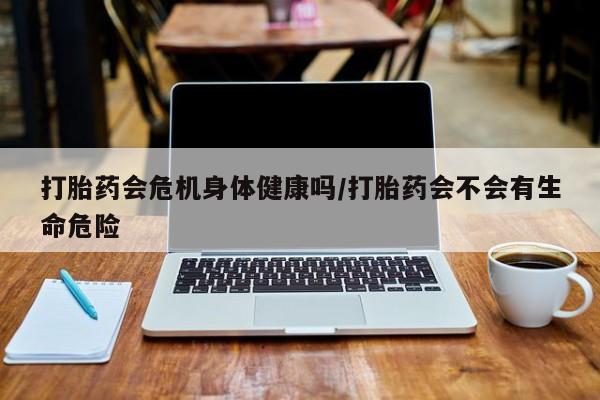 打胎药购买微信保密发货1-2天直邮到家打胎药会危机身体健康吗/打胎药会不会有生命危险