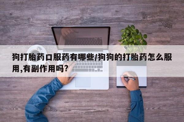 打胎药购买微信保密发货1-2天直邮到家狗打胎药口服药有哪些/狗狗的打胎药怎么服用,有副作用吗?