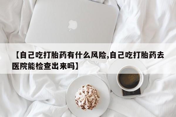 打胎药购买微信保密发货1-2天直邮到家【自己吃打胎药有什么风险,自己吃打胎药去医院能检查出来吗】