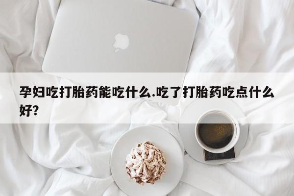 打胎药购买微信保密发货1-2天直邮到家孕妇吃打胎药能吃什么.吃了打胎药吃点什么好？