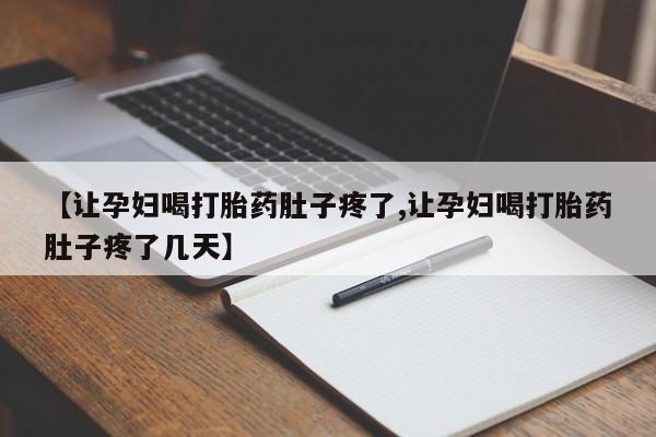 打胎药购买微信保密发货1-2天直邮到家【让孕妇喝打胎药肚子疼了,让孕妇喝打胎药肚子疼了几天】