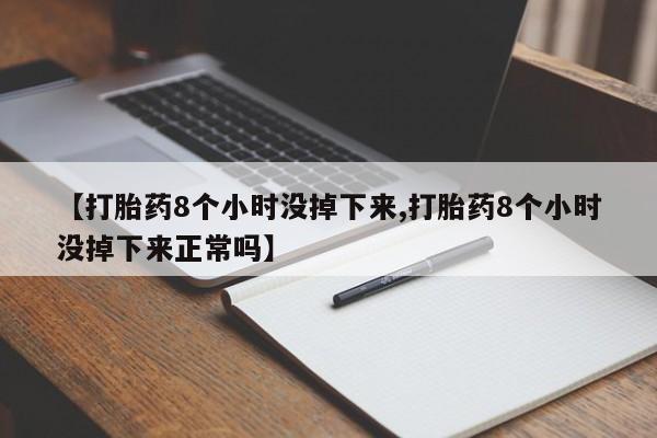 打胎药购买微信保密发货1-2天直邮到家【打胎药8个小时没掉下来,打胎药8个小时没掉下来正常吗】