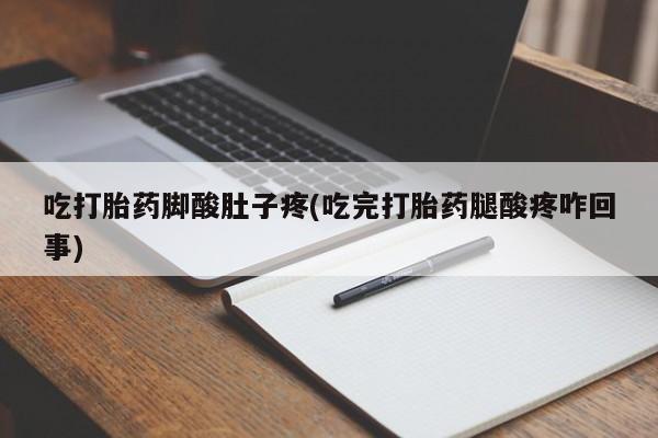 打胎药购买微信保密发货1-2天直邮到家吃打胎药脚酸肚子疼(吃完打胎药腿酸疼咋回事)