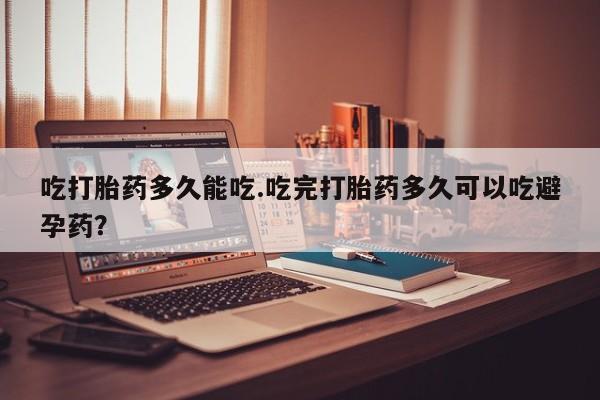 打胎药购买微信保密发货1-2天直邮到家吃打胎药多久能吃.吃完打胎药多久可以吃避孕药？