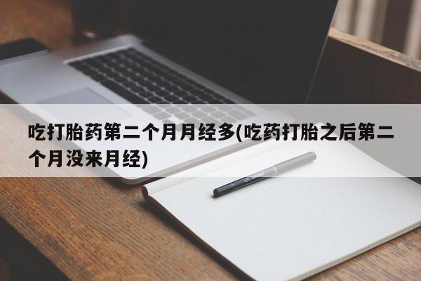 打胎药购买微信保密发货1-2天直邮到家吃打胎药第二个月月经多(吃药打胎之后第二个月没来月经)