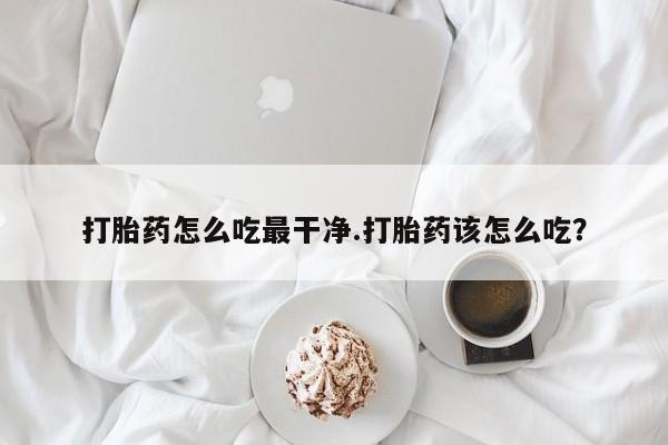 打胎药购买微信保密发货1-2天直邮到家打胎药怎么吃最干净.打胎药该怎么吃？