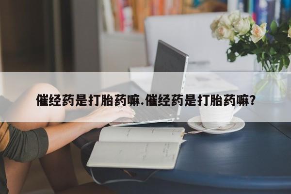 打胎药购买微信保密发货1-2天直邮到家催经药是打胎药嘛.催经药是打胎药嘛？
