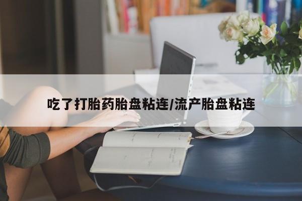 打胎药购买微信保密发货1-2天直邮到家吃了打胎药胎盘粘连/流产胎盘粘连