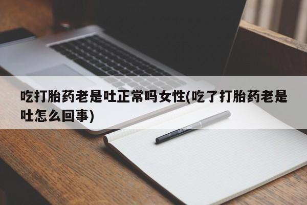 打胎药购买微信保密发货1-2天直邮到家吃打胎药老是吐正常吗女性(吃了打胎药老是吐怎么回事)