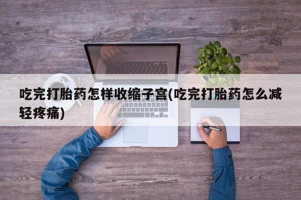 打胎药购买微信保密发货1-2天直邮到家吃完打胎药怎样收缩子宫(吃完打胎药怎么减轻疼痛)