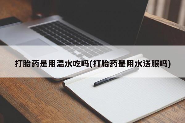 打胎药购买微信保密发货1-2天直邮到家打胎药是用温水吃吗(打胎药是用水送服吗)