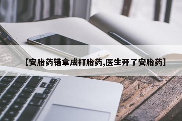 打胎药购买微信保密发货1-2天直邮到家【安胎药错拿成打胎药,医生开了安胎药】