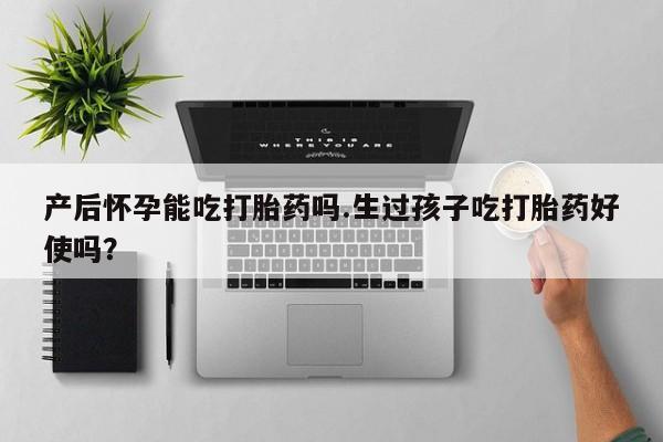 打胎药购买微信保密发货1-2天直邮到家产后怀孕能吃打胎药吗.生过孩子吃打胎药好使吗？