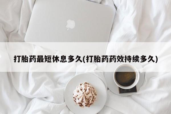 打胎药购买微信保密发货1-2天直邮到家打胎药最短休息多久(打胎药药效持续多久)