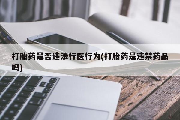 打胎药购买微信保密发货1-2天直邮到家打胎药是否违法行医行为(打胎药是违禁药品吗)
