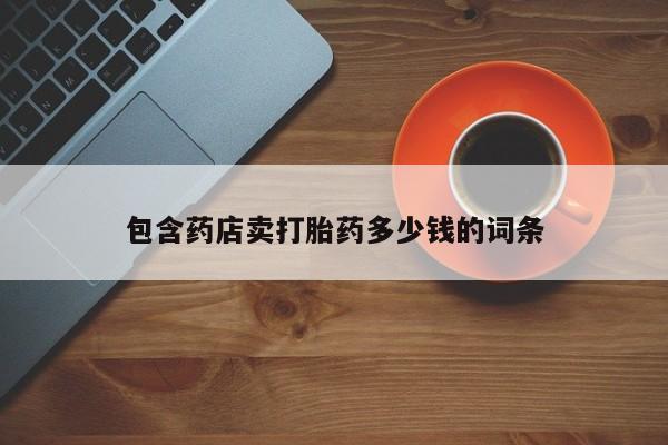 打胎药购买微信保密发货1-2天直邮到家包含药店卖打胎药多少钱的词条