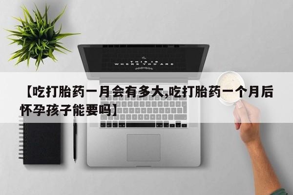 打胎药购买微信保密发货1-2天直邮到家【吃打胎药一月会有多大,吃打胎药一个月后怀孕孩子能要吗】