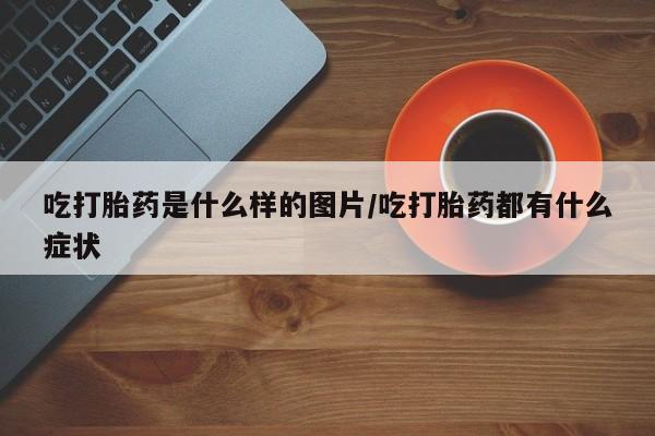 打胎药购买微信保密发货1-2天直邮到家吃打胎药是什么样的图片/吃打胎药都有什么症状