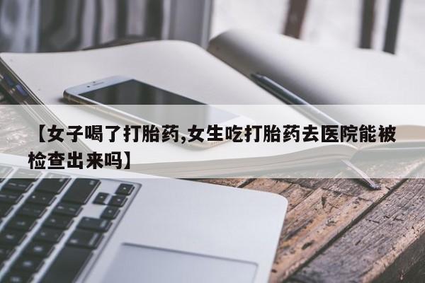 打胎药购买微信保密发货1-2天直邮到家【女子喝了打胎药,女生吃打胎药去医院能被检查出来吗】