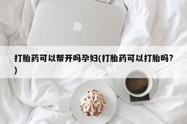 打胎药购买微信保密发货1-2天直邮到家打胎药可以帮开吗孕妇(打胎药可以打胎吗?)