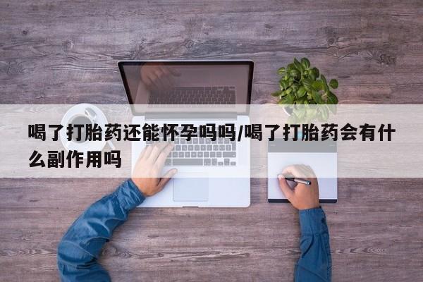 打胎药购买微信保密发货1-2天直邮到家喝了打胎药还能怀孕吗吗/喝了打胎药会有什么副作用吗