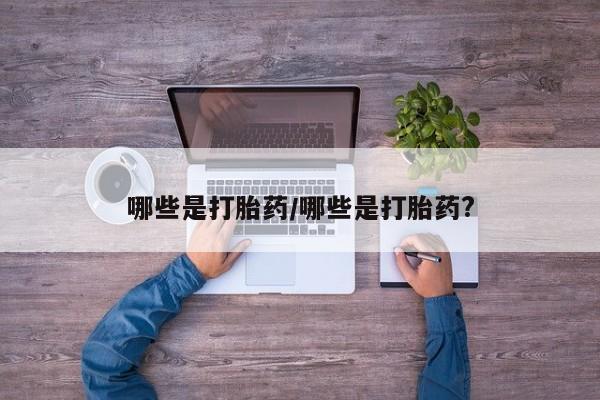 打胎药购买微信保密发货1-2天直邮到家哪些是打胎药/哪些是打胎药?