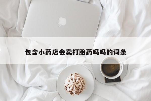 打胎药购买微信保密发货1-2天直邮到家包含小药店会卖打胎药吗吗的词条