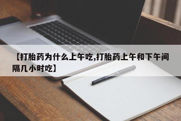 打胎药购买微信保密发货1-2天直邮到家【打胎药为什么上午吃,打胎药上午和下午间隔几小时吃】