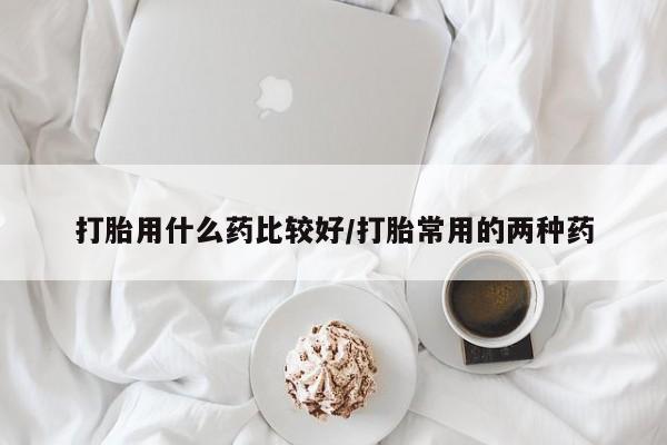 打胎药购买微信保密发货1-2天直邮到家打胎用什么药比较好/打胎常用的两种药