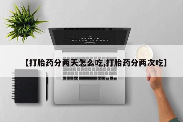 打胎药购买微信保密发货1-2天直邮到家【打胎药分两天怎么吃,打胎药分两次吃】