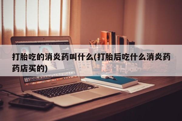 打胎药购买微信保密发货1-2天直邮到家打胎吃的消炎药叫什么(打胎后吃什么消炎药药店买的)