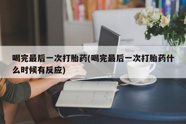 打胎药购买微信保密发货1-2天直邮到家喝完最后一次打胎药(喝完最后一次打胎药什么时候有反应)