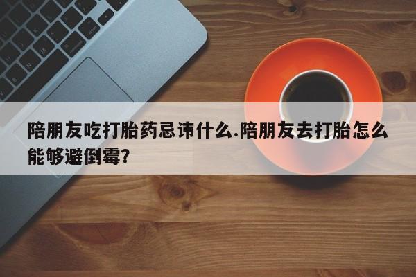 打胎药购买微信保密发货1-2天直邮到家陪朋友吃打胎药忌讳什么.陪朋友去打胎怎么能够避倒霉?