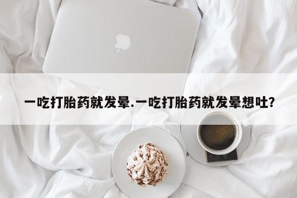 打胎药购买微信保密发货1-2天直邮到家一吃打胎药就发晕.一吃打胎药就发晕想吐?