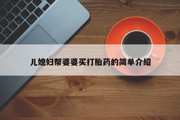 打胎药购买微信保密发货1-2天直邮到家儿媳妇帮婆婆买打胎药的简单介绍