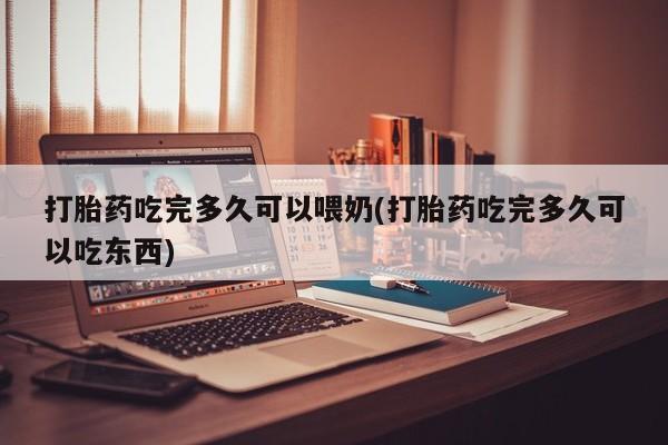 打胎药购买微信保密发货1-2天直邮到家打胎药吃完多久可以喂奶(打胎药吃完多久可以吃东西)