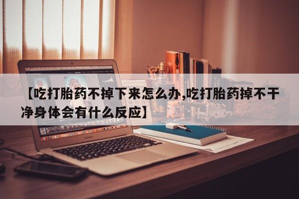 打胎药购买微信保密发货1-2天直邮到家【吃打胎药不掉下来怎么办,吃打胎药掉不干净身体会有什么反应】