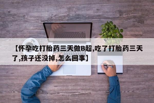 打胎药购买微信保密发货1-2天直邮到家【怀孕吃打胎药三天做B超,吃了打胎药三天了,孩子还没掉,怎么回事】