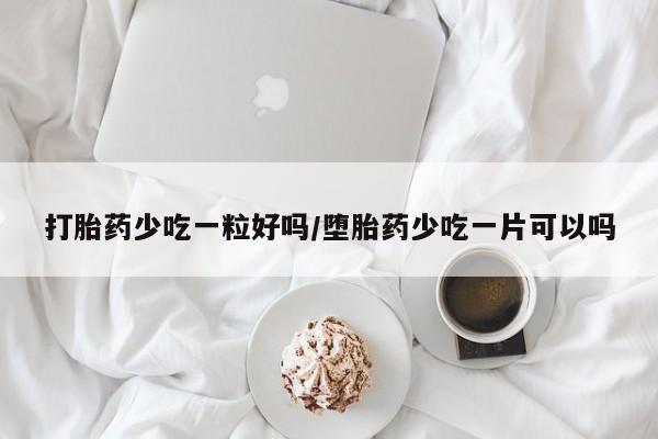 打胎药购买微信保密发货1-2天直邮到家打胎药少吃一粒好吗/堕胎药少吃一片可以吗