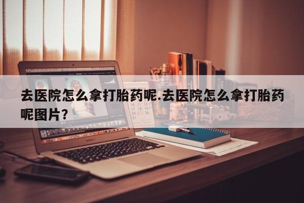 打胎药购买微信保密发货1-2天直邮到家去医院怎么拿打胎药呢.去医院怎么拿打胎药呢图片？