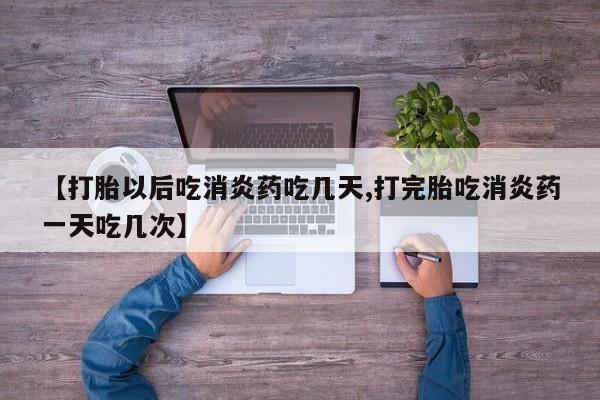 打胎药购买微信保密发货1-2天直邮到家【打胎以后吃消炎药吃几天,打完胎吃消炎药一天吃几次】