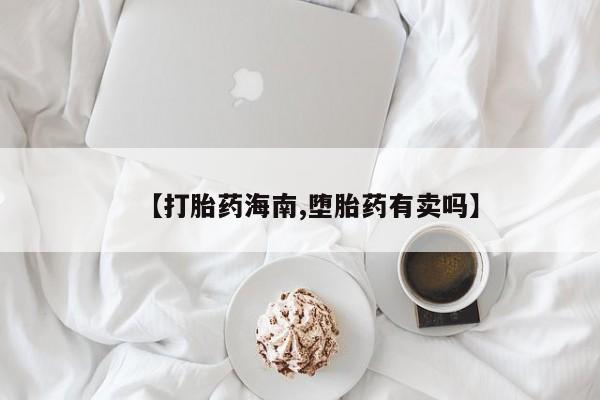 打胎药购买微信保密发货1-2天直邮到家【打胎药海南,堕胎药有卖吗】