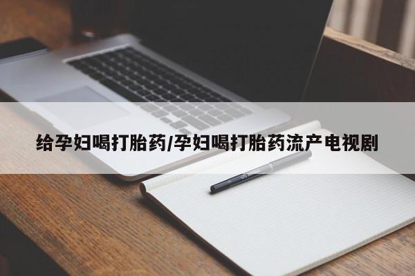 打胎药购买微信保密发货1-2天直邮到家给孕妇喝打胎药/孕妇喝打胎药流产电视剧