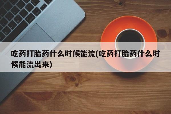 打胎药购买微信保密发货1-2天直邮到家吃药打胎药什么时候能流(吃药打胎药什么时候能流出来)