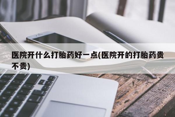 打胎药购买微信保密发货1-2天直邮到家医院开什么打胎药好一点(医院开的打胎药贵不贵)