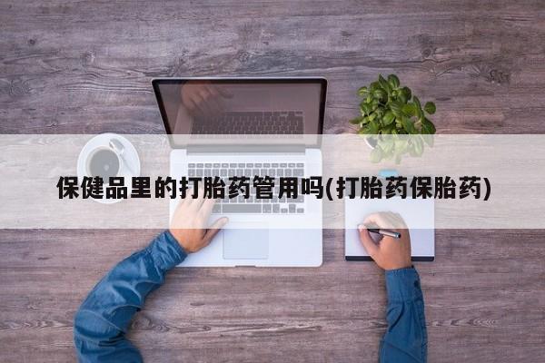 打胎药购买微信保密发货1-2天直邮到家保健品里的打胎药管用吗(打胎药保胎药)