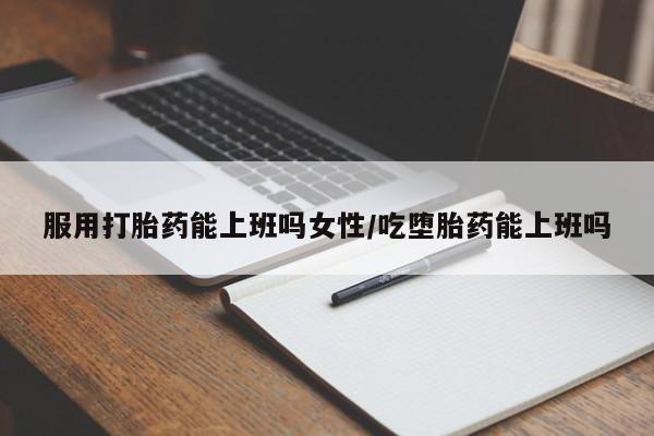 打胎药购买微信保密发货1-2天直邮到家服用打胎药能上班吗女性/吃堕胎药能上班吗