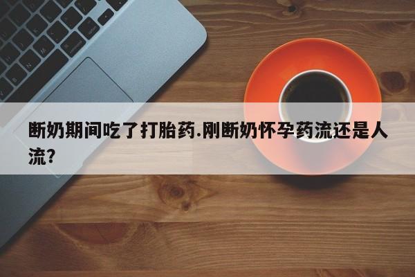 打胎药购买微信保密发货1-2天直邮到家断奶期间吃了打胎药.刚断奶怀孕药流还是人流？